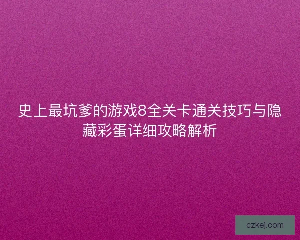 史上最坑爹的游戏8全关卡通关技巧与隐藏彩蛋详细攻略解析
